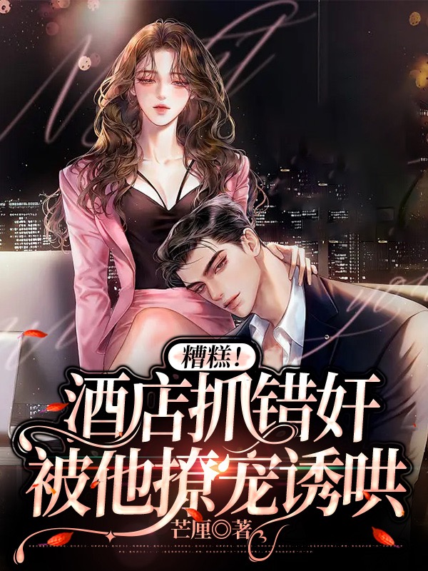 糟糕！酒店抓錯奸，被他撩寵誘哄